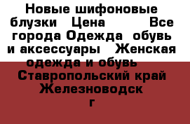 Новые шифоновые блузки › Цена ­ 450 - Все города Одежда, обувь и аксессуары » Женская одежда и обувь   . Ставропольский край,Железноводск г.